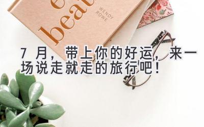 7月,带上你的好运,来一场说走就走的旅行吧!