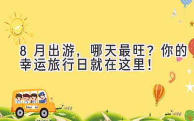 8月出游,哪天最旺?你的幸运旅行日就在这里!
