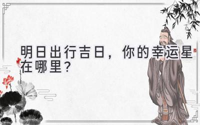 明日出行吉日,你的幸运星在哪里?