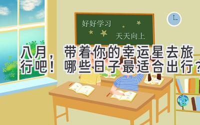 八月,带着你的幸运星去旅行吧!哪些日子最适合出行?