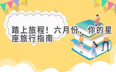 踏上旅程!六月份,你的星座旅行指南