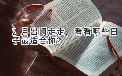 2月出门走走,看看哪些日子最适合你?