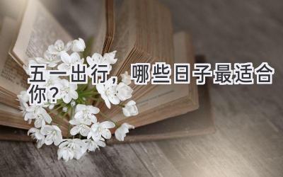 五一出行,哪些日子最适合你?