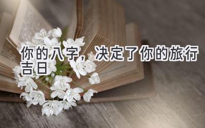 你的八字,决定了你的旅行吉日
