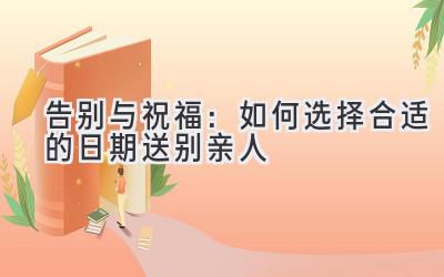 告别与祝福:如何选择合适的日期送别亲人