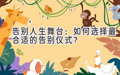   告别人生舞台：如何选择最合适的告别仪式？ 