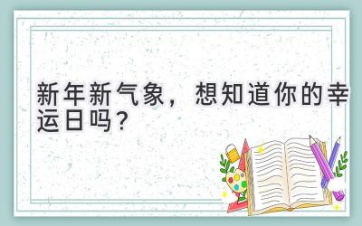   新年新气象，想知道你的幸运日吗？  