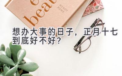 想办大事的日子,正月十七到底好不好?