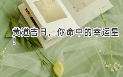 黄道吉日,你命中的幸运星!