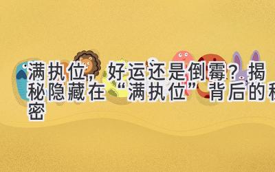 满执位,好运还是倒霉?揭秘隐藏在“满执位”背后的秘密