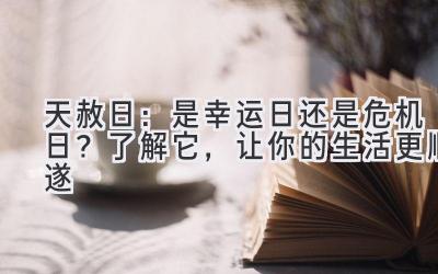  天赦日：是幸运日还是危机日？ 了解它，让你的生活更顺遂 