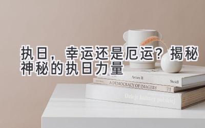  执日，幸运还是厄运？揭秘神秘的执日力量 