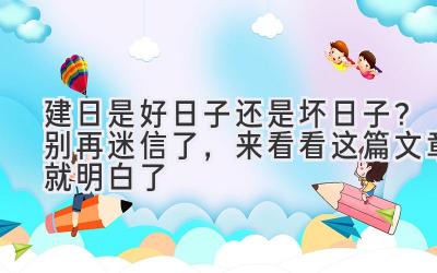  建日是好日子还是坏日子？  别再迷信了，来看看这篇文章就明白了 