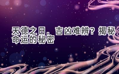 天德之日,吉凶难辨?揭秘命运的秘密
