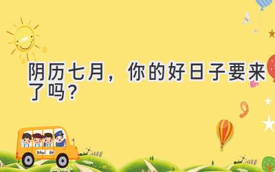 阴历七月,你的好日子要来了吗?