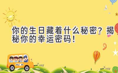   你的生日藏着什么秘密？揭秘你的幸运密码！ 