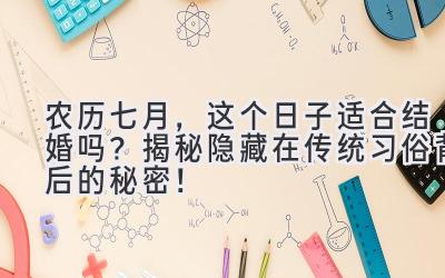 农历七月,这个日子适合结婚吗? 揭秘隐藏在传统习俗背后的秘密!