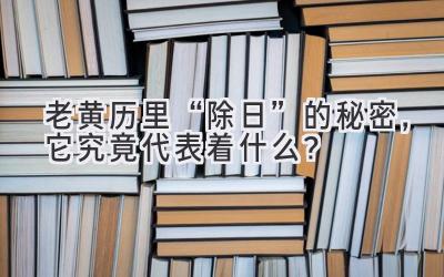 老黄历里“除日”的秘密,它究竟代表着什么?