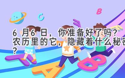 6月6日,你准备好了吗? 农历里的它,隐藏着什么秘密?