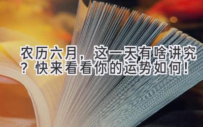 农历六月,这一天有啥讲究?快来看看你的运势如何!