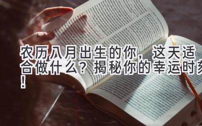   农历八月出生的你，这天适合做什么？揭秘你的幸运时刻！ 