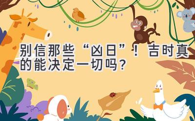 别信那些“凶日”!吉时真的能决定一切吗?