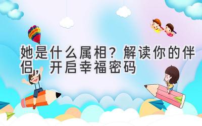 她是什么属相？解读你的伴侣，开启幸福密码