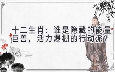   十二生肖：谁是隐藏的能量巨兽，活力爆棚的行动派？
