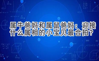 属牛爸妈和属鼠爸妈:迎接什么属相的小宝贝最合拍?