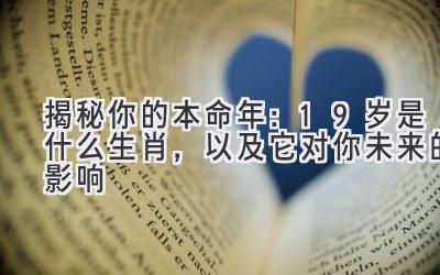 揭秘你的本命年:19岁是什么生肖,以及它对你未来的影响
