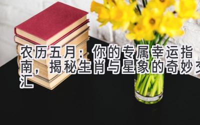 农历五月:你的专属幸运指南,揭秘生肖与星象的奇妙交汇