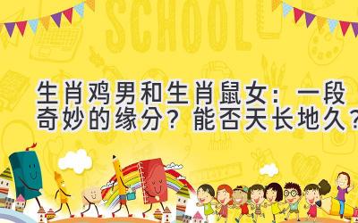生肖鸡男和生肖鼠女:一段奇妙的缘分?能否天长地久?