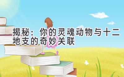 揭秘:你的灵魂动物与十二地支的奇妙关联
