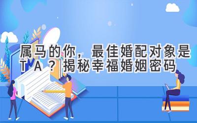 属马的你,最佳婚配对象是TA?揭秘幸福婚姻密码