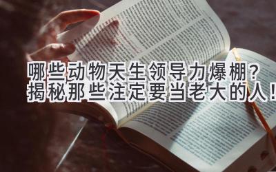 哪些动物天生领导力爆棚?揭秘那些注定要当老大的人!