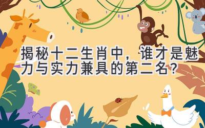 揭秘十二生肖中,谁才是魅力与实力兼具的第二名?