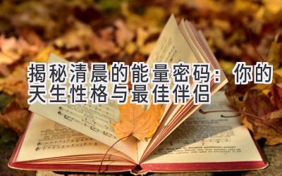 揭秘清晨的能量密码:你的天生性格与最佳伴侣