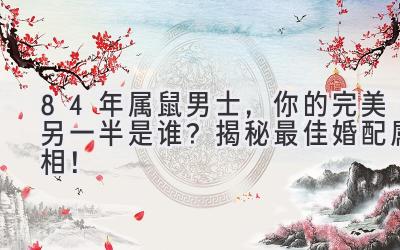 84年属鼠男士,你的完美另一半是谁?揭秘最佳婚配属相!