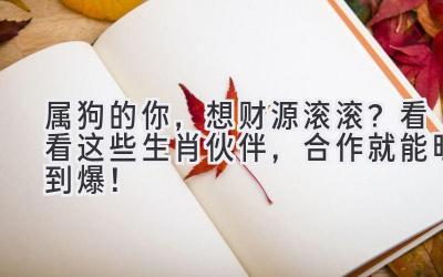 属狗的你,想财源滚滚?看看这些生肖伙伴,合作就能旺到爆!