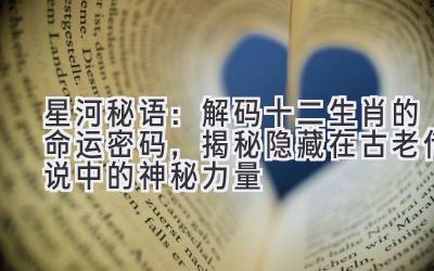 星河秘语:解码十二生肖的命运密码,揭秘隐藏在古老传说中的神秘力量