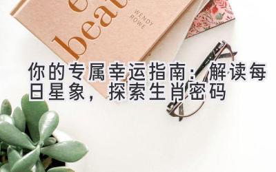 你的专属幸运指南:解读每日星象,探索生肖密码