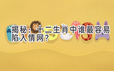 揭秘:十二生肖中谁最容易陷入情网?
