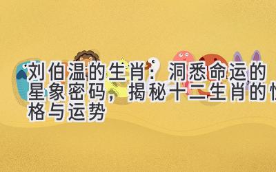 刘伯温的生肖:洞悉命运的星象密码,揭秘十二生肖的性格与运势
