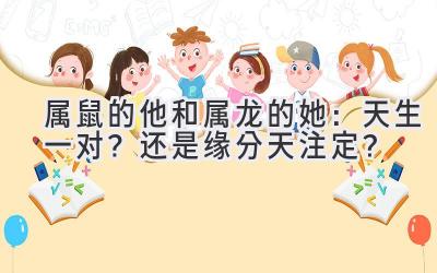属鼠的他和属龙的她:天生一对?还是缘分天注定?
