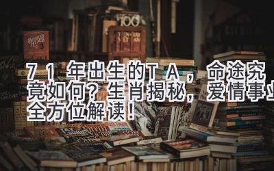 71年出生的TA,命途究竟如何?生肖揭秘,爱情事业全方位解读!