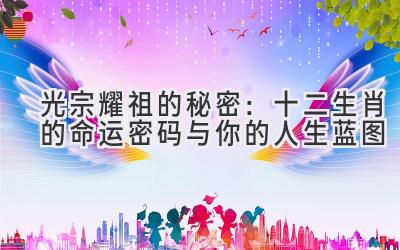 光宗耀祖的秘密:十二生肖的命运密码与你的人生蓝图