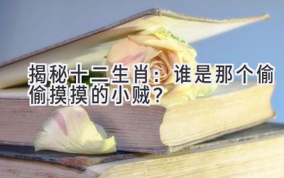 揭秘十二生肖:谁是那个偷偷摸摸的小贼?