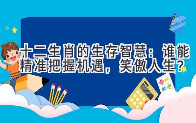   十二生肖的生存智慧：谁能精准把握机遇，笑傲人生？