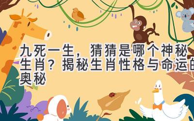 九死一生，猜猜是哪个神秘生肖？揭秘生肖性格与命运的奥秘