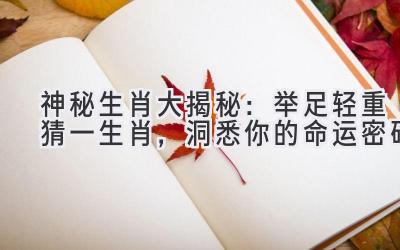神秘生肖大揭秘:举足轻重猜一生肖,洞悉你的命运密码
